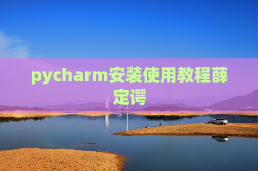 pycharm安装使用教程薛定谔 pycharm安装使用教程薛定谔